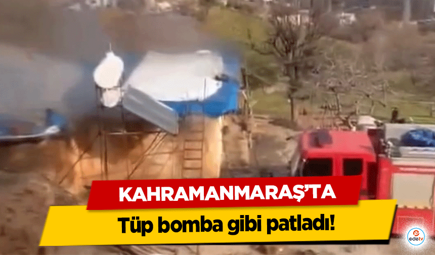 Kahramanmaraş’ta tüp bomba gibi patladı!