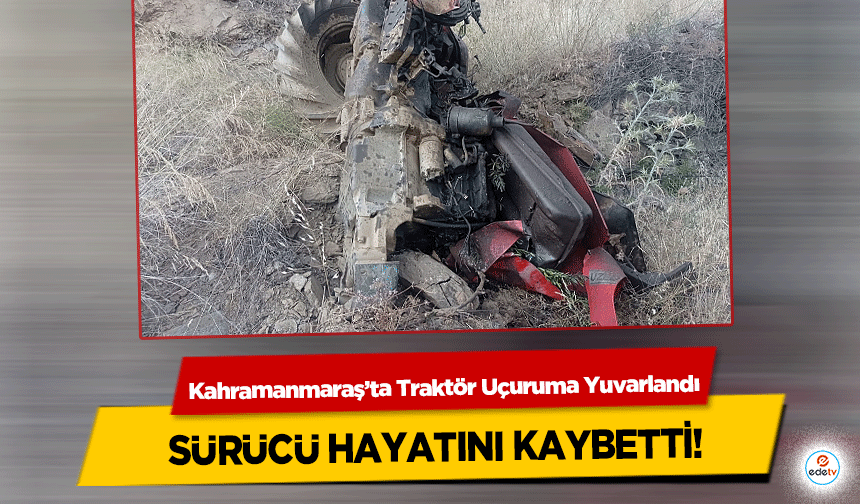 Kahramanmaraş’ta Traktör Uçuruma Yuvarlandı, sürücü hayatını kaybetti