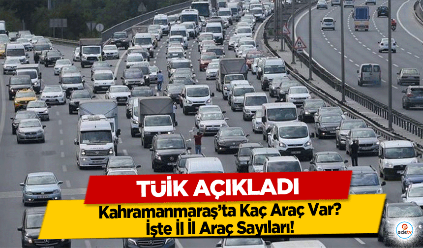 TÜİK açıkladı: Kahramanmaraş’ta Kaç Araç Var? İşte İl İl Araç Sayıları!