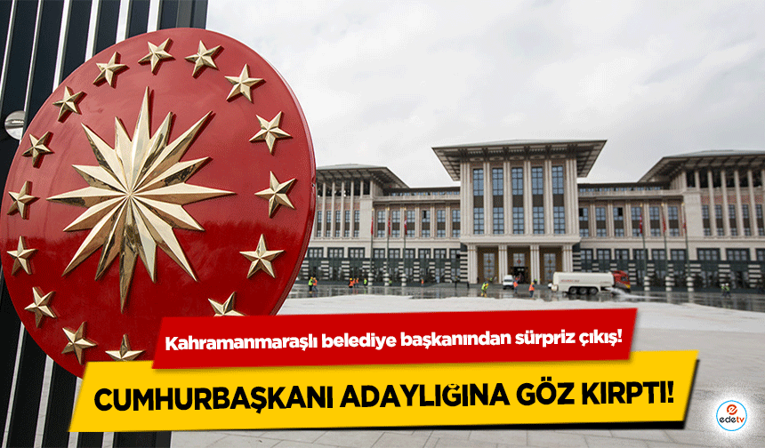 Kahramanmaraşlı belediye başkanından sürpriz çıkış! Cumhurbaşkanı adaylığına göz kırptı!