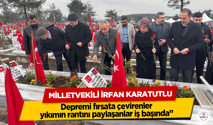 Milletvekili İrfan Karatutlu, “Depremi fırsata çevirenler, yıkımın rantını paylaşanlar iş başında”