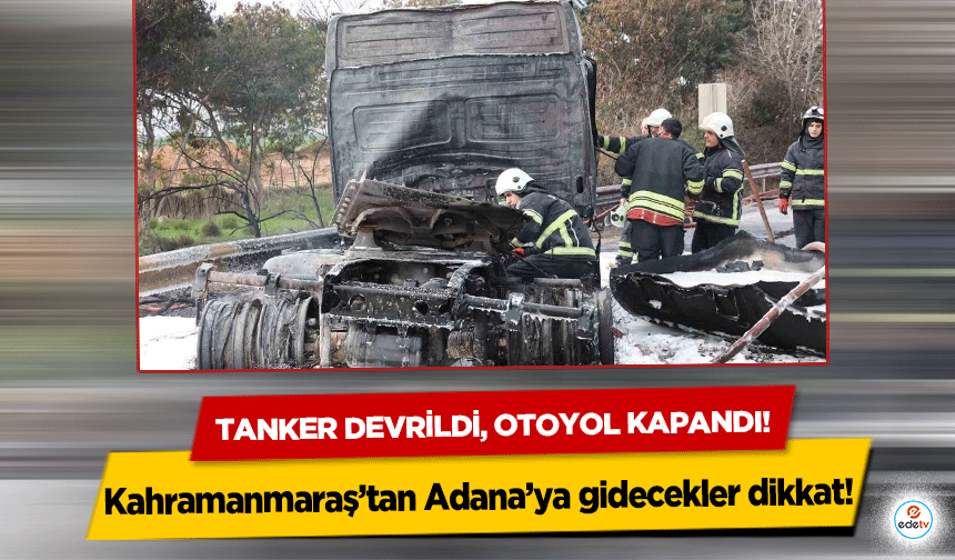 Kahramanmaraş’tan Adana’ya gidecekler dikkat!  Tanker devrildi, otoyol kapandı!