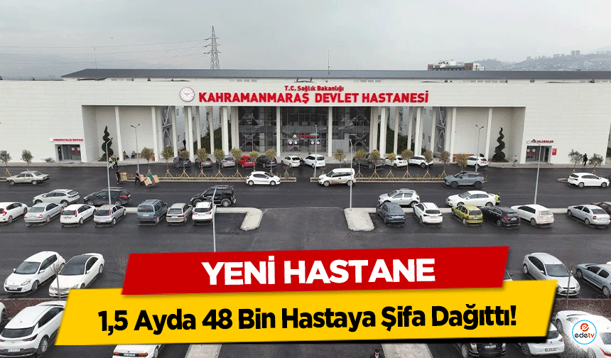 Kahramanmaraş'taki yeni hastane 1,5 Ayda 48 Bin Hastaya Şifa Dağıttı!