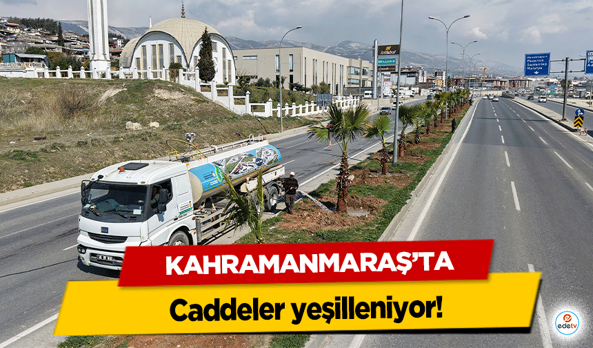 Kahramanmaraş’ta caddeler yeşilleniyor!