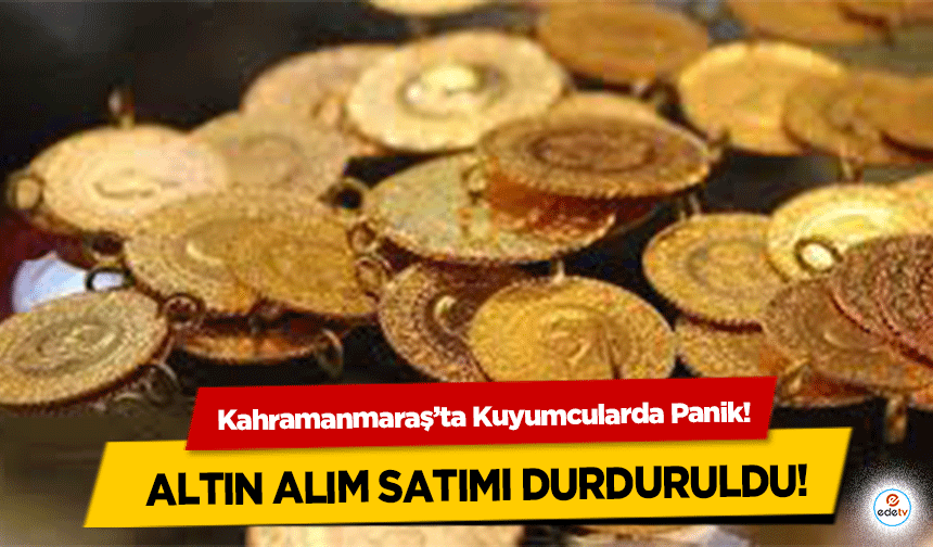 Kahramanmaraş’ta Kuyumcularda Panik! Altın alım satımı durduruldu