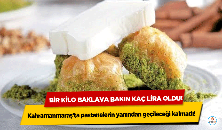 Kahramanmaraş’ta pastanelerin yanından geçileceği kalmadı! Bir kilo baklava bakın kaç lira oldu!