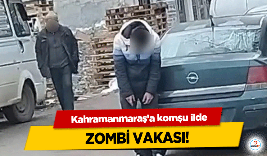 Kahramanmaraş’a komşu ilde zombi vakası!