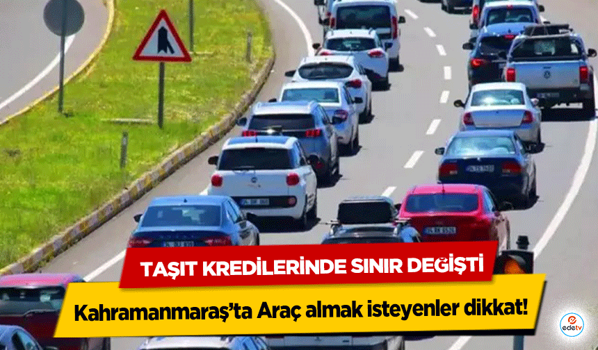 Kahramanmaraş’ta Araç almak isteyenler dikkat! Taşıt Kredilerinde Sınır Değişti