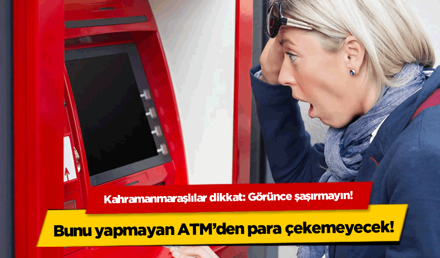 Kahramanmaraşlılar Dikkat! Bunu yapmayan ATM'den para çekemeyecek!