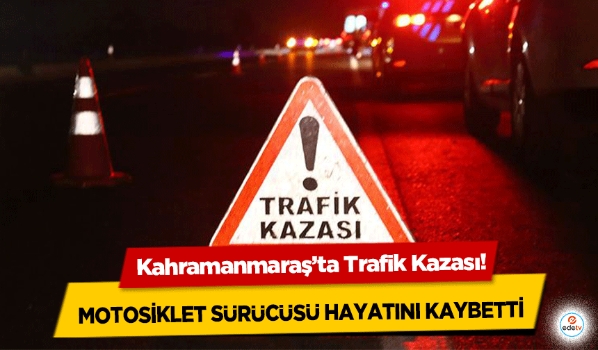 Kahramanmaraş’ta Trafik Kazası: Motosiklet sürücüsü hayatını kaybetti