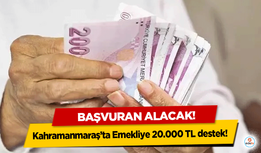 Kahramanmaraş’ta Emekliye 20.000 TL destek! Başvuran alacak!