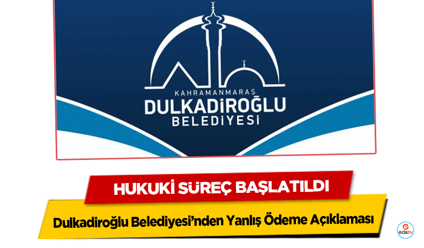 Dulkadiroğlu Belediyesi’nden Yanlış Ödeme Açıklaması: Hukuki Süreç Başlatıldı