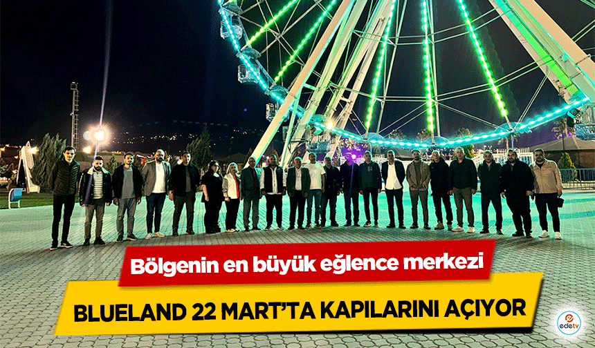 Bölgenin en büyük eğlence merkezi Blueland 22 Mart’ta kapılarını açıyor