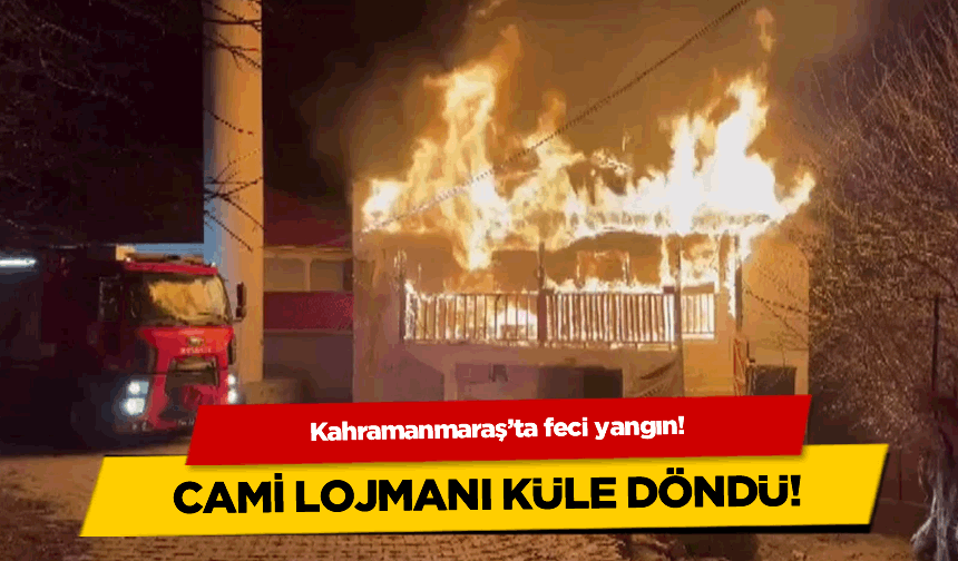 Kahramanmaraş'ta feci yangın! Cami lojmanı küle döndü