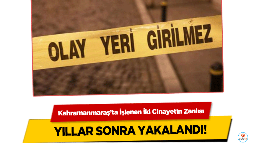 Kahramanmaraş’ta İşlenen İki Cinayetin Zanlısı Yıllar Sonra Yakalandı!