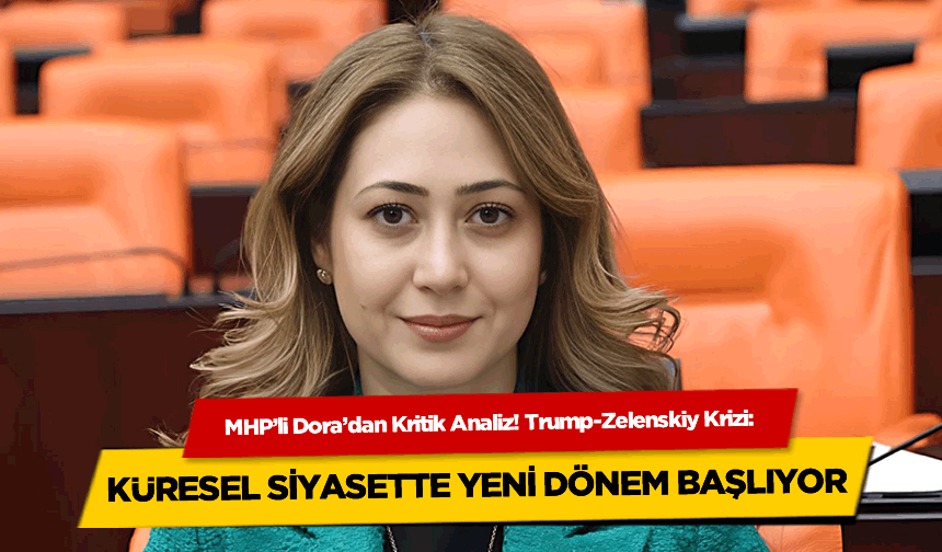 MHP’li Dora’dan Kritik Analiz! Trump-Zelenskiy Krizi: Küresel Siyasette Yeni Dönem Başlıyor!