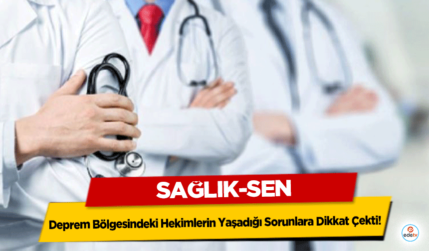 Sağlık-Sen, Deprem Bölgesindeki Hekimlerin Yaşadığı Sorunlara Dikkat Çekti