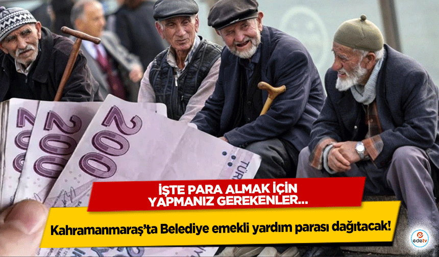 Kahramanmaraş’ta Belediye emekli yardım parası dağıtacak! İşte para almak için yapmanız gerekenler…