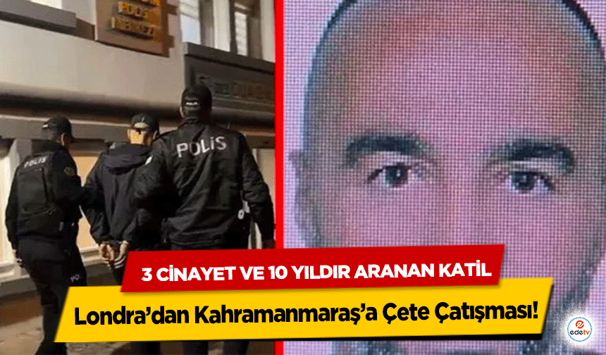 Londra’dan Kahramanmaraş’a Çete Çatışması! 3 Cinayet Ve 10 Yıldır Aranan Katil