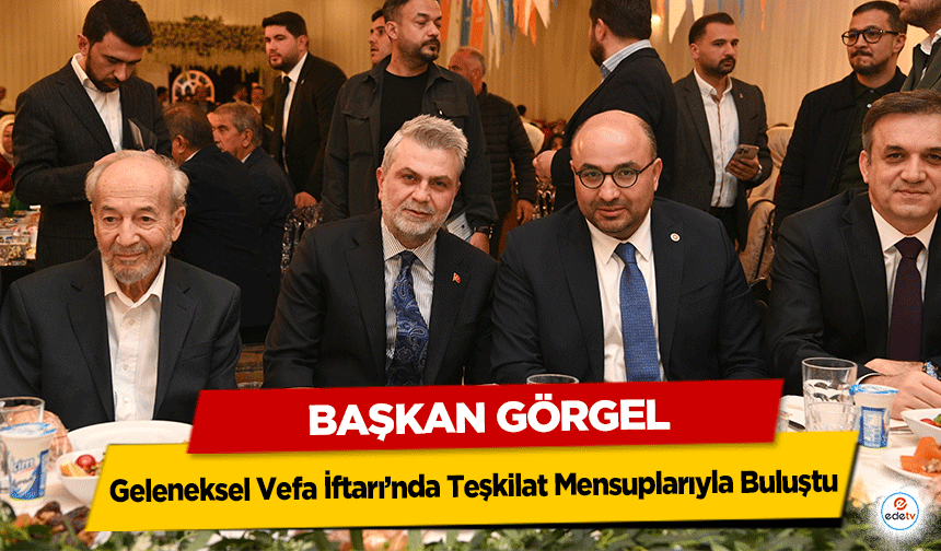 Başkan Görgel, Geleneksel Vefa İftarı’nda Teşkilat Mensuplarıyla Buluştu