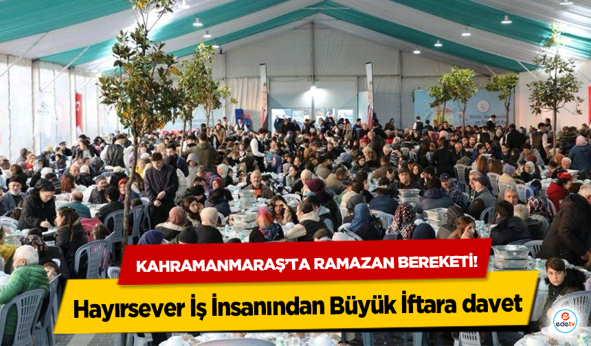 Kahramanmaraş’ta ramazan bereketi! Hayırsever İş İnsanından Büyük İftara davet