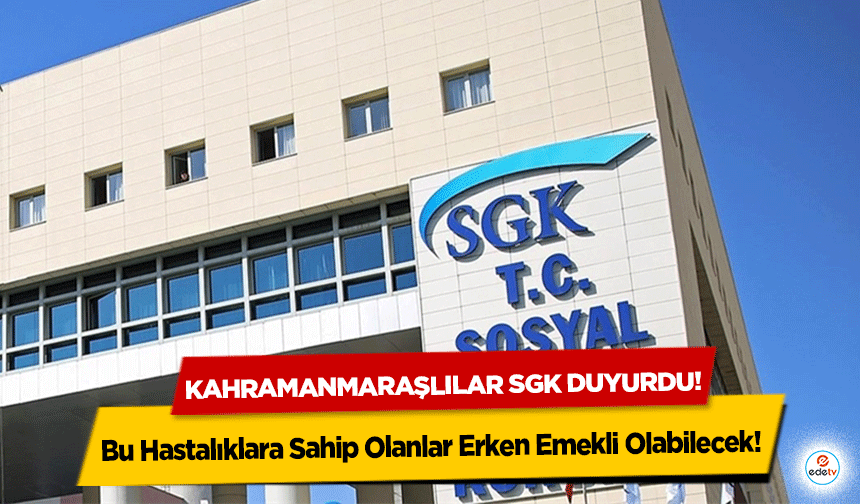 Kahramanmaraşlılar SGK duyurdu! Bu Hastalıklara Sahip Olanlar Erken Emekli Olabilecek!