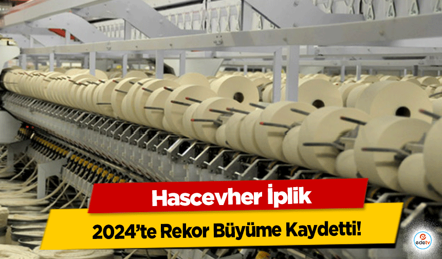 Hascevher İplik, 2024’te Rekor Büyüme Kaydetti