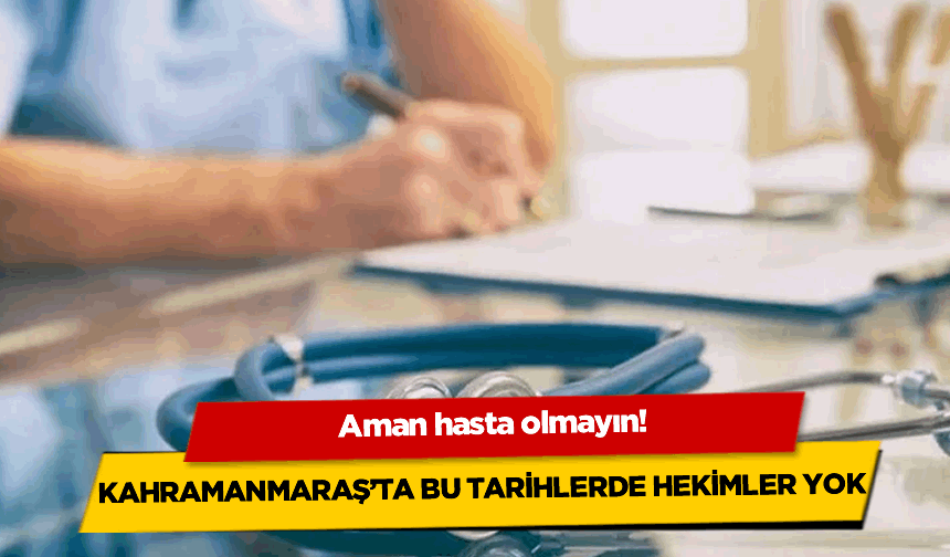 Aman hasta olmayın! Kahramanmaraş’ta bu tarihlerde hekimler yok