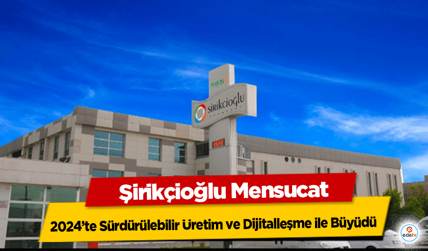 Şirikçioğlu Mensucat, 2024’te Sürdürülebilir Üretim ve Dijitalleşme ile Büyüdü