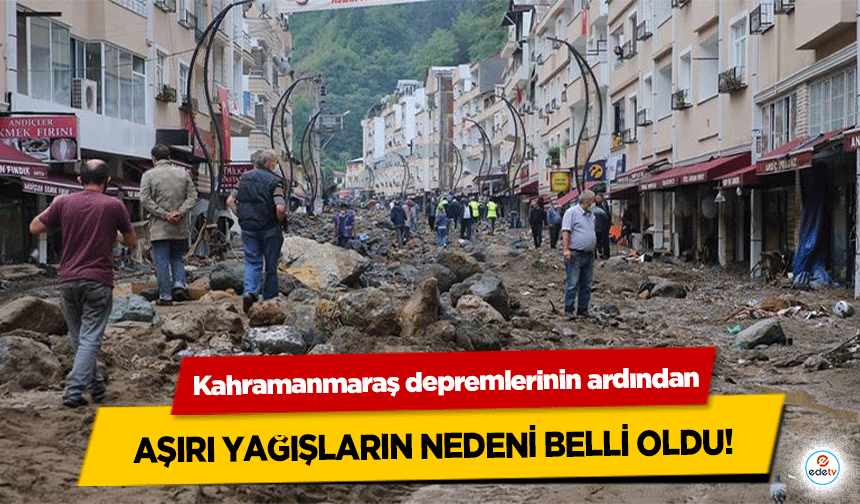 Kahramanmaraş depremlerinin ardından aşırı yağışların nedeni belli oldu!