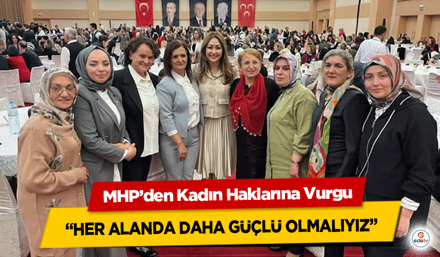 MHP’den Kadın Haklarına Vurgu! “Her alanda daha güçlü olmalıyız”