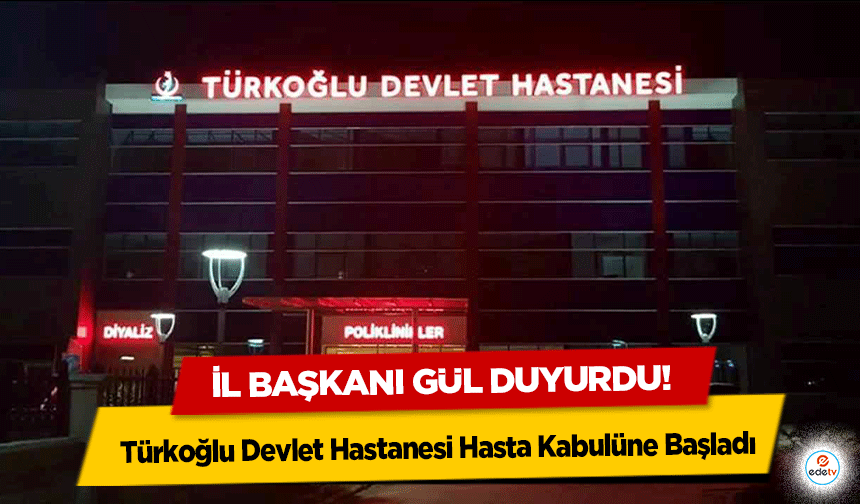 İl başkanı Gül duyurdu! Türkoğlu Devlet Hastanesi Hasta Kabulüne Başladı