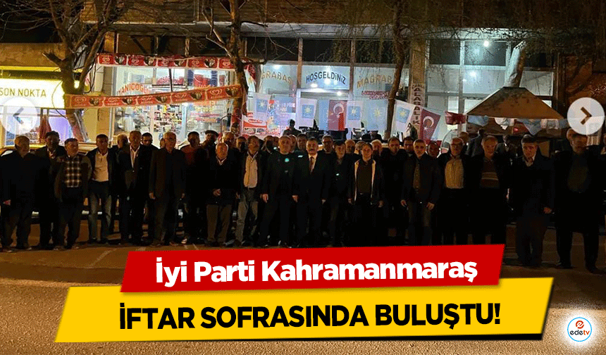 İyi Parti Kahramanmaraş İftar Sofrasında Buluştu!