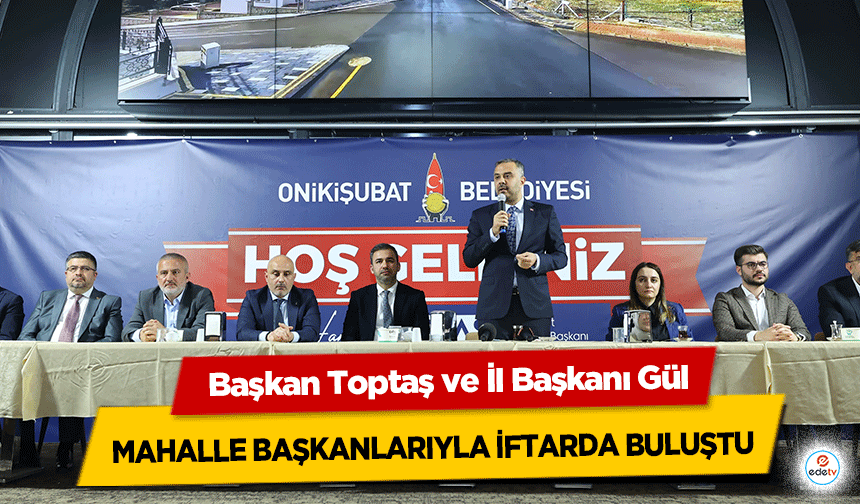 Başkan Toptaş ve İl Başkanı Gül, mahalle başkanlarıyla iftarda buluştu!