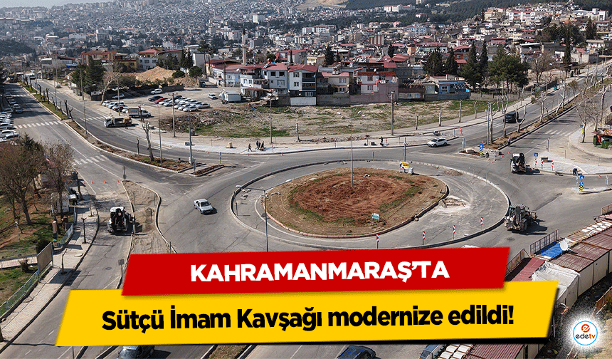 Kahramanmaraş’ta Sütçü İmam Kavşağı modernize edildi!