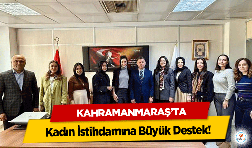 Kahramanmaraş’ta Kadın İstihdamına Büyük Destek!