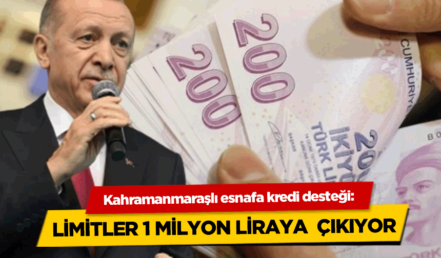 Kahramanmaraşlı esnafa kredi desteği: Limitler 1 milyon liraya çıkıyor