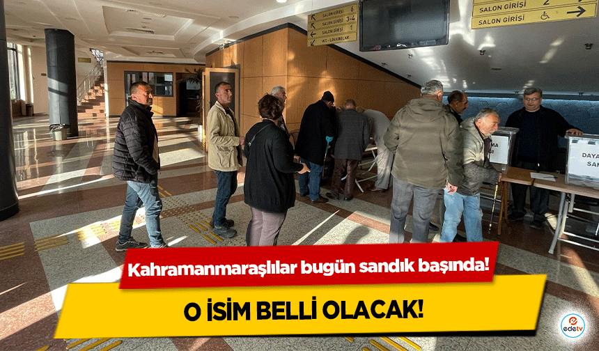 Kahramanmaraşlılar bugün sandık başında! O İsim Belli Olacak