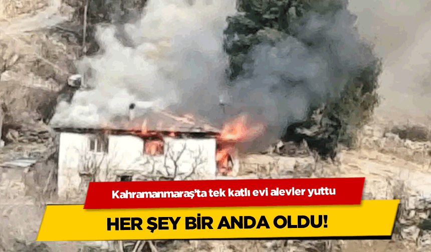 Kahramanmaraş'ta tek katlı evi alevler yuttu