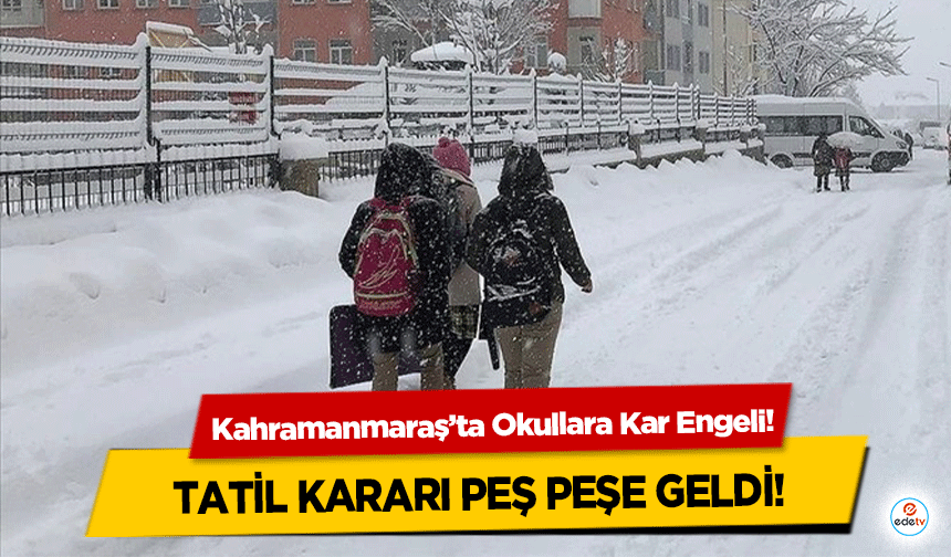 Kahramanmaraş’ta Okullara Kar Engeli! Tatil Kararı Peş Peşe Geldi