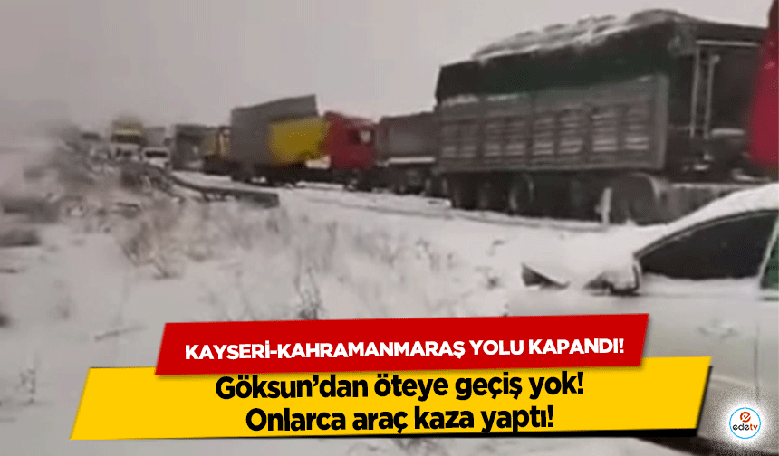 Kayseri-Kahramanmaraş Yolu Kapandı! Göksun’dan öteye geçiş yok! Onlarca araç kaza yaptı!