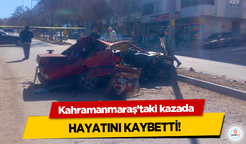 Kahramanmaraş’taki kazada hayatını kaybetti!