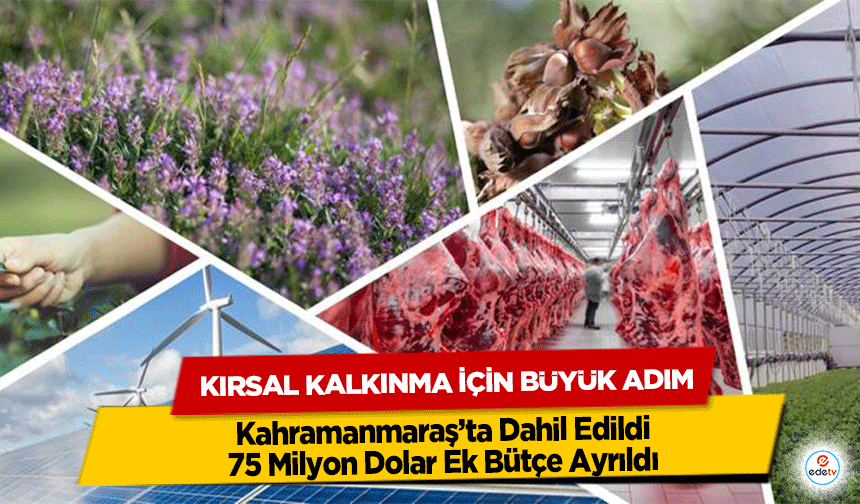 Kırsal Kalkınma İçin Büyük Adım: Kahramanmaraş’ta Dahil Edildi, 75 Milyon Dolar Ek Bütçe Ayrıldı