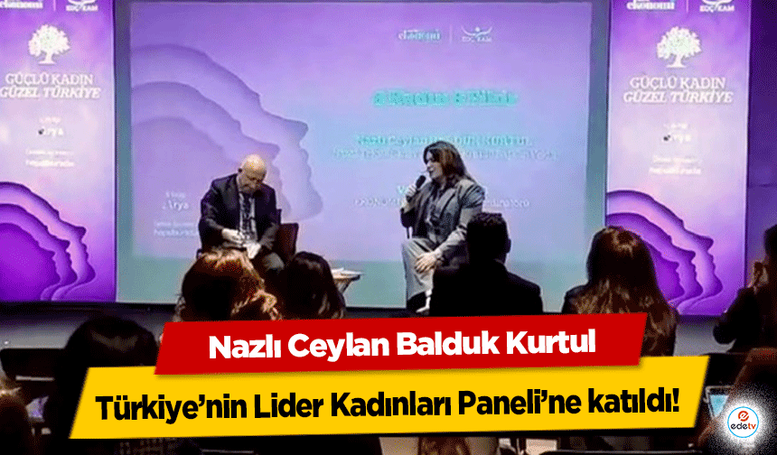 Nazlı Ceylan Balduk Kurtul, Türkiye’nin Lider Kadınları Paneli’ne katıldı!