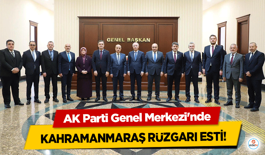 AK Parti Genel Merkezi'nde Kahramanmaraş rüzgarı esti!