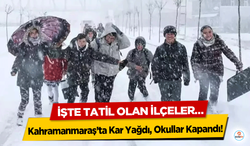 Kahramanmaraş’ta Kar Yağdı, Okullar Kapandı! İşte Tatil Olan İlçeler…