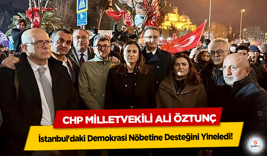 CHP Milletvekili Ali Öztunç, İstanbul'daki Demokrasi Nöbetine Desteğini Yineledi