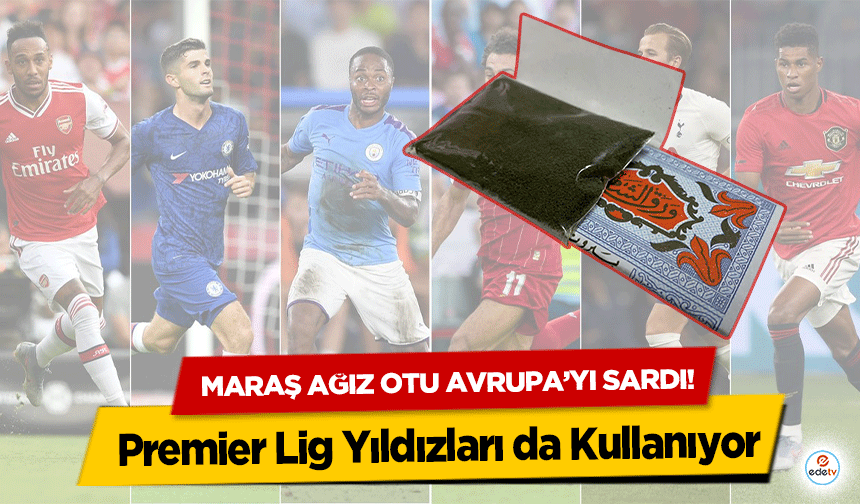 Maraş Ağız Otu Avrupa’yı Sardı! Premier Lig Yıldızları da Kullanıyor