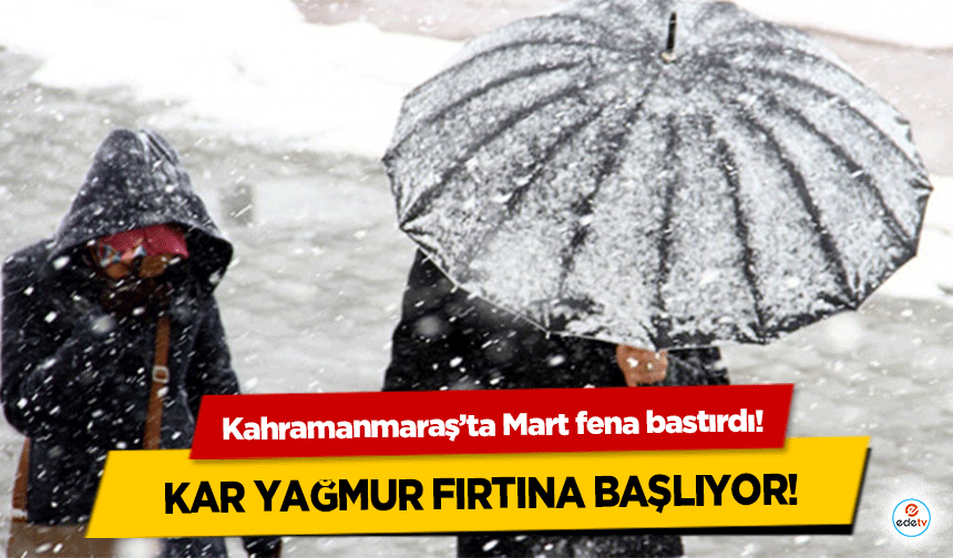 Kahramanmaraş’ta Mart fena bastırdı! Kar, yağmur, fırtına başlıyor!