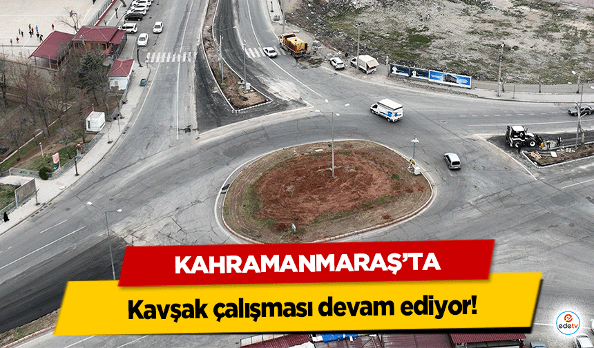 Kahramanmaraş’ta kavşak çalışması devam ediyor!